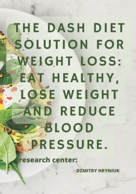 The DASH Diet Solution for Weight Loss: Eat Healthy, Lose Weight and Reduce Blood Pressure.