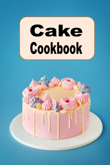 Cake Cookbook: Chocolate Layer Cake, Pound Cake, Vanilla Sponge Cake and Many More Cake Recipes