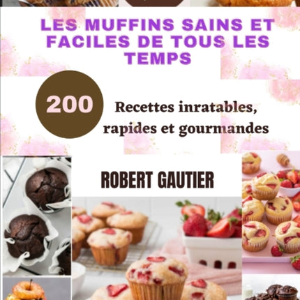 Les Muffins Sains Et Faciles de Tous Les Temps: 200 Recettes inratables, rapides et gourmandes