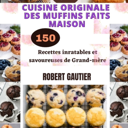 Cuisine Originale Des Muffins Faits Maison: 150 Recettes inratables et savoureuses de Grand-mère