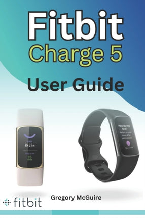 Fitbit Charge 5 User Guide: The instructive user manual for Fitbit Charge 5 hacks, tips & skills