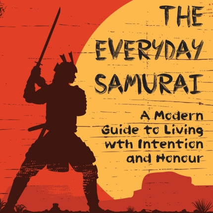 The Everyday Samurai: A Modern Guide to Living with Intention and Honour