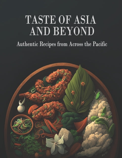 Taste Of Asia and Beyond: Authentic Recipes from Across the Pacific