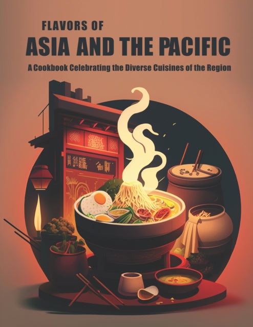 Flavors of Asia and The Pacific: A Cookbook Celebrating the Diverse Cuisines of the Region