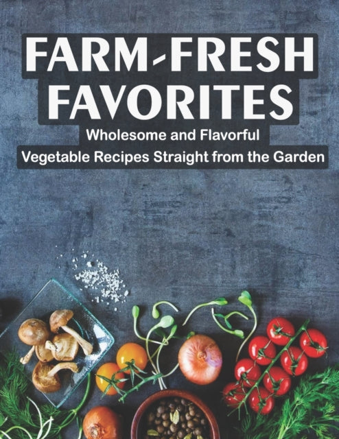 Farm - Fresh Favorites: Wholesome and Flavorful Vegetable Recipes Straight from the Garden