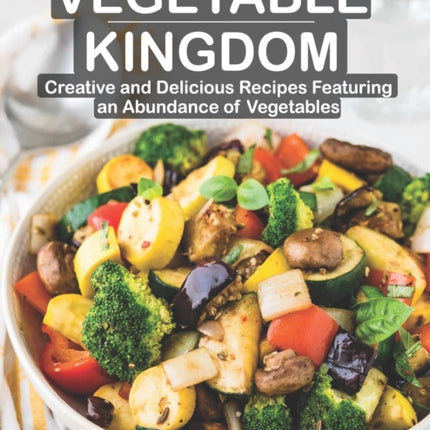 Vegetable Kingdom: Creative and Delicious Recipes Featuring an Abundance of Vegetables