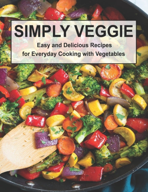 Simply Veggie: Easy and Delicious Recipes for Everyday Cooking with Vegetables