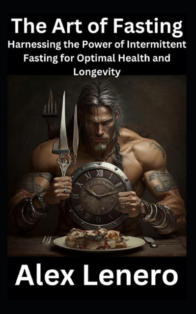 The Art of Fasting: Harnessing the Power of Intermittent Fasting for Optimal Health and Longevity