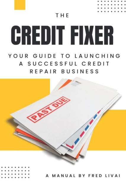 The Credit Fixer: Your Guide to Launching a Successful Credit Repair Business