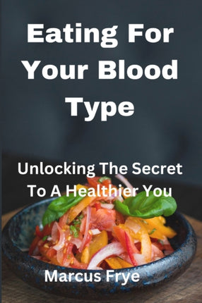 Eating For Your Blood Type: Unlocking The Secret To A Healthier You