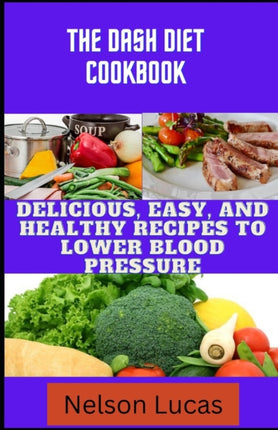 The DASH Diet Cookbook: Easy, Delicious and Healthy Recipes to Lower Blood Pressure