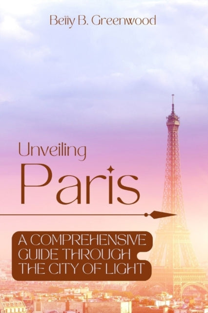 Unveiling Paris: A Comprehensive Guide Through The City Of Light