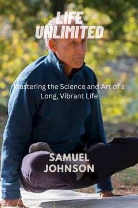 Life Unlimited: Mastering the Science and Art of a Long, Vibrant Life