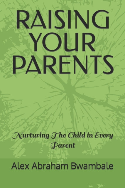 Raising Your Parents: Nurturing the child in every parent