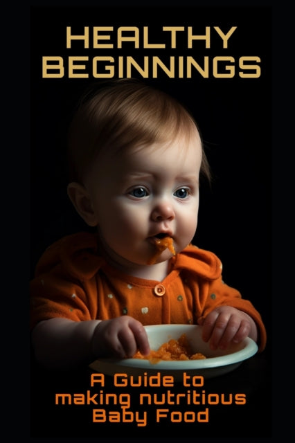 Healthy Beginnings: A Guide to Making Nutritious Baby Food