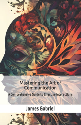 Mastering the Art of Communication: A Comprehensive Guide to Effective Interactions