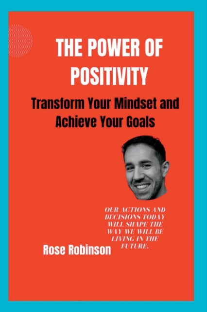 The Power of Positivity: Transform Your Mindset and Achieve Your Goals