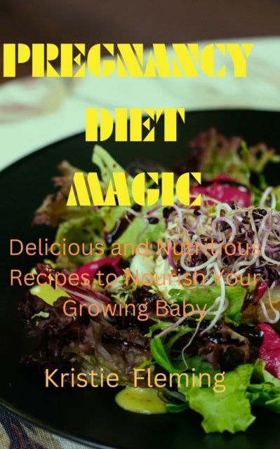 Pregnancy Diet Magic: Delicious and Nutritious Recipes to Nourish Your Growing Baby