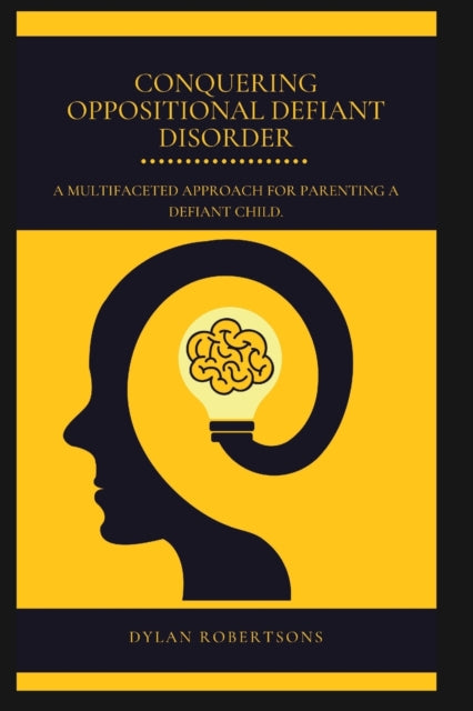 Conquering Oppositional Defiant Disorder: A Multifaceted Approach for Parenting a Defiant Child