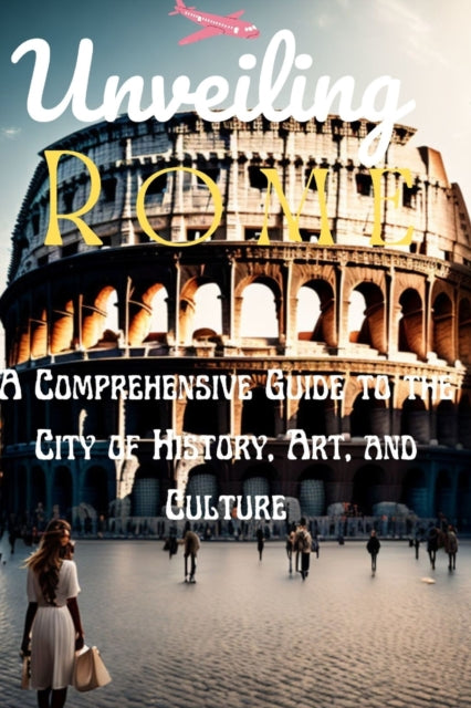 Unveiling Rome: A Comprehensive Guide to the City of History, Art, and Culture