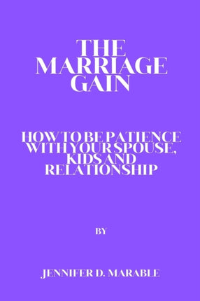 The Marriage Gain: How to Be Patient with Your Spouse, Kids and Relationship