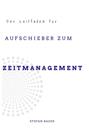 Der Leitfaden für Aufschieber zum Zeitmanagement