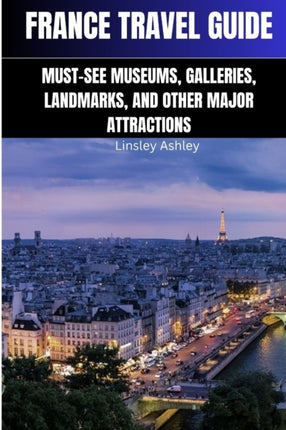 France Travel Guide: Must-See Museums, Galleries, Landmarks and Other Major Attractions