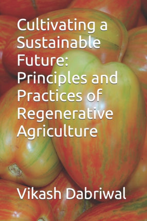 Cultivating a Sustainable Future: Principles and Practices of Regenerative Agriculture