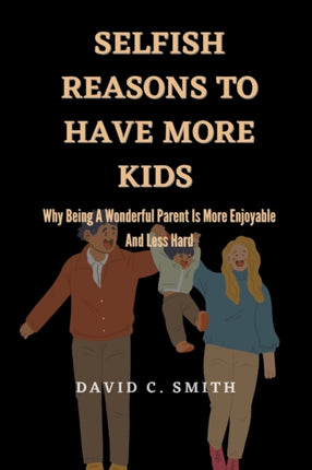 Selfish Reasons To Have More Kids: Why Being A Wonderful Parent Is More Enjoyable And Less Hard