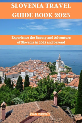 Slovenia Travel Guide Book 2023: Experience the