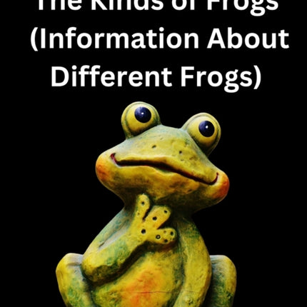 The Kinds of Frogs: (Information About Different Frogs)