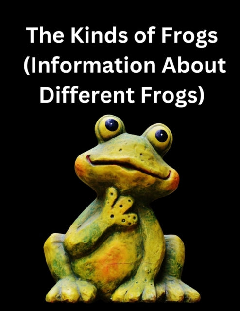 The Kinds of Frogs: (Information About Different Frogs)