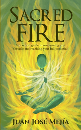 Sacred Fire: A practical guide to overcoming any obstacle and reaching your full potential