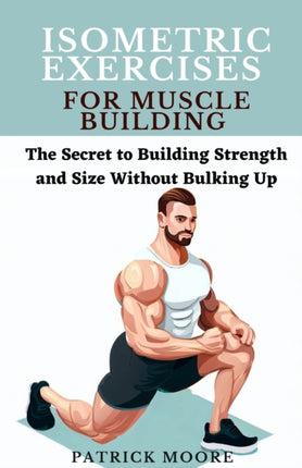 Isometric Exercises for Muscle Building: The Secret to Building Strength and Size Without Bulking Up