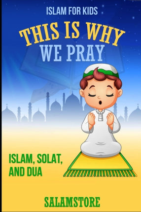This is Why We Pray: Islam, Solat, and Dua!: