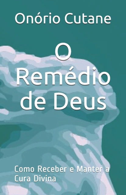 O Remédio de Deus: Como Receber e Manter a Cura