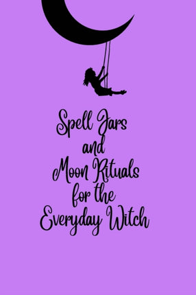 Spell Jars and Moon Rituals for the Everyday