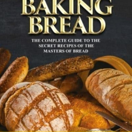 The Art of Baking Bread: The Complete Guide to