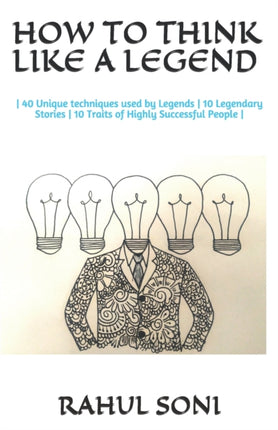 How to Think Like a Legend: - 40 Unique techniques used by Legends - 10 Legendary Stories - 10 Traits of Highly Successful People -