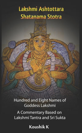 Lakshmi Ashtottara Shatanama Stotra - Hundred and Eight Names of Lakshmi: A Commentary Based on Lakshmi Tantra and Sri Sukta