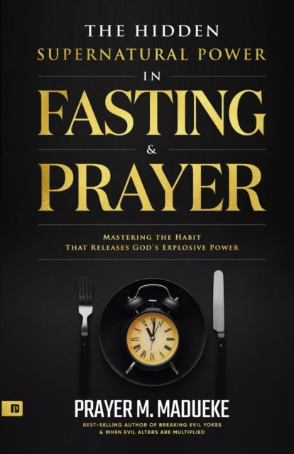 The Hidden Supernatural Power in Fasting and Prayer: Mastering the Habit That Releases God's Explosive Power