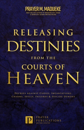 Releasing Destinies from the Courts of Heaven: Decrees against Curses, Incantations, Charms, Spells, Failures & Suicide Demons