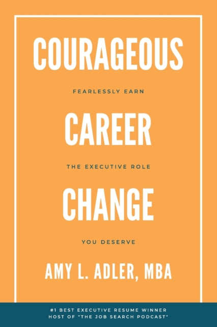 Courageous Career Change: Fearlessly Earn the Executive Role You Deserve