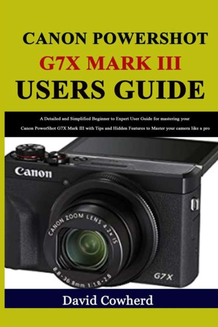 Canon PowerShot G7X Mark III Users Guide: A Detailed and Simplified Beginner to Expert User Guide for mastering your Canon PowerShot G7X Mark III with Tips and Hidden Features to Master your