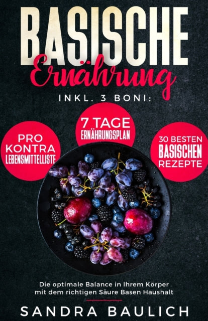 Basische Ernährung: Inkl. 3 Boni - Pro-Kontra-Lebensmittelliste - 7 Tage Ernährungsplan - 30 besten basischen Rezepte Die optimale Balance in Ihrem Körper mit dem richtigen Säure Basen Haushalt