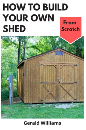 How to Build Your Own Shed from Scratch: Building a Custom Garden Shed from Scratch