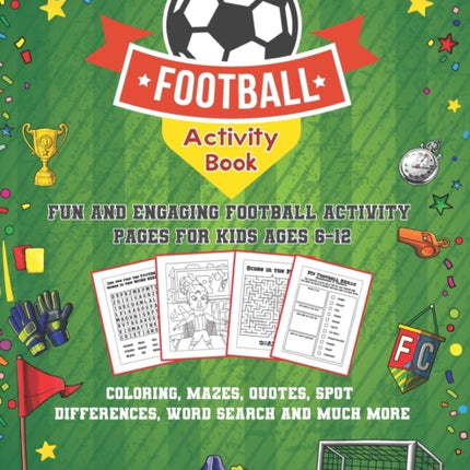 Football Activity Book: Fun and Engaging Football Activity Pages for Kids Aged 6-12. Coloring, Mazes, Quotes, Spot Differences, Word Search and Much More!