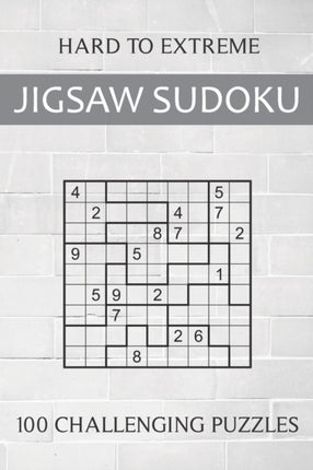 Hard to Extreme Jigsaw Sudoku - 100 Challenging Puzzles: Irregular Sudoku Puzzle Book for Adults - Extremely Difficult Sudoku Variant for Advanced Players