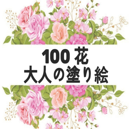 100 花 Flowers 大人の塗り絵 Coloring Book: 花の塗り絵 - 抗ストレス 塗り絵 大人 ストレ|