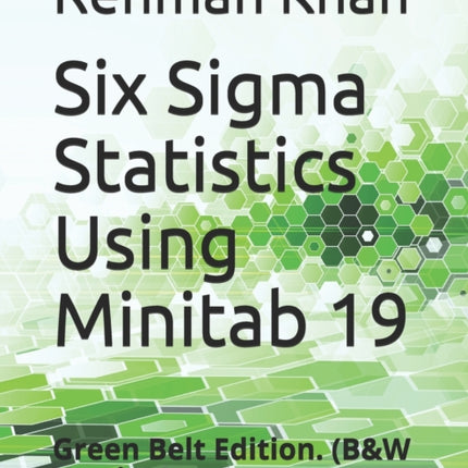 Six Sigma Statistics Using Minitab 19: Green Belt Edition. (B&W Version)